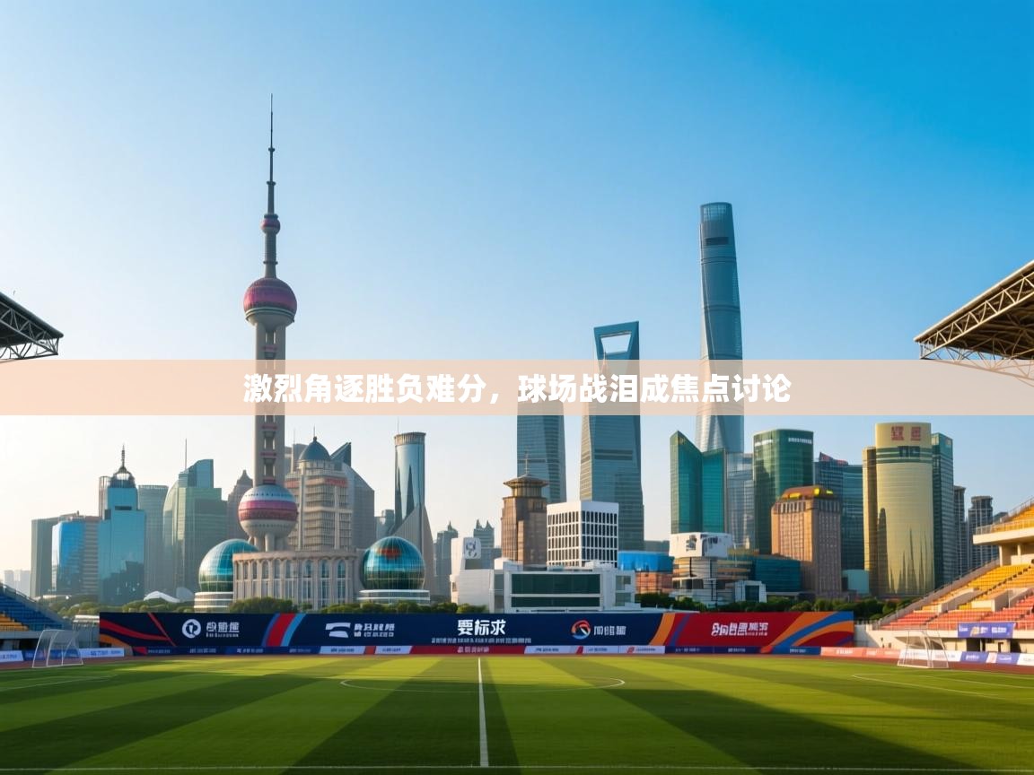 激烈角逐胜负难分,球场战泪成焦点讨论 第1张