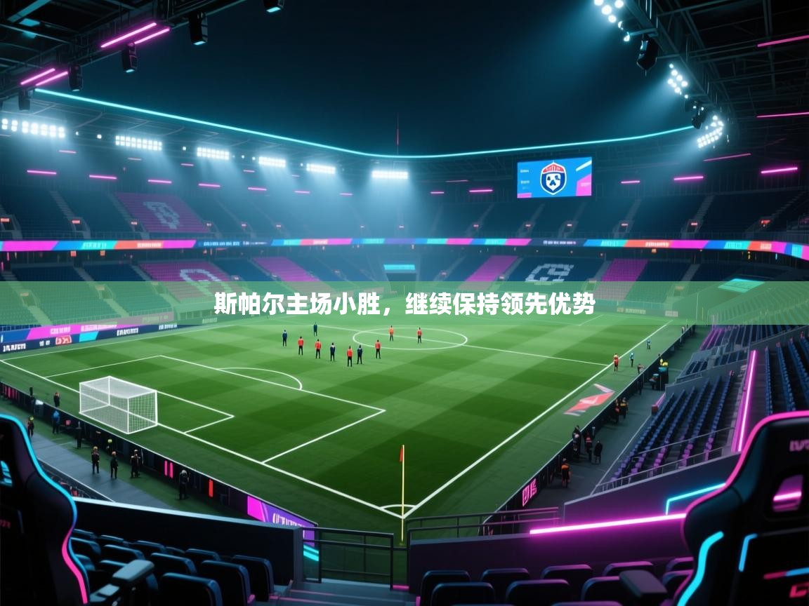 斯帕尔主场小胜,继续保持领先优势 第1张